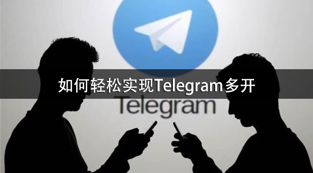 你想知道如何轻松实现Telegram多开吗？