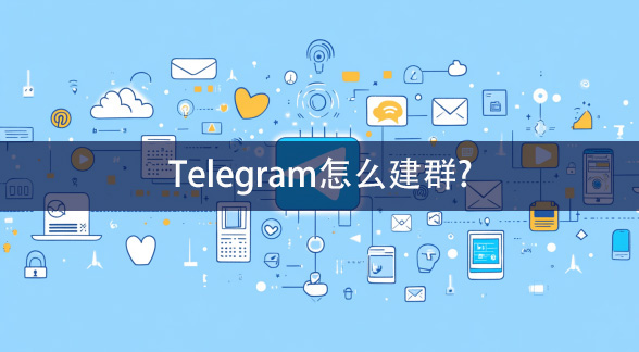 你知道如何在Telegram轻松建群吗？